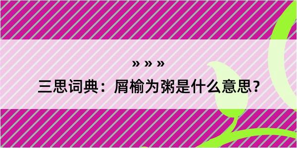 三思词典：屑榆为粥是什么意思？