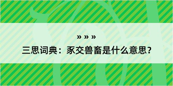 三思词典：豕交兽畜是什么意思？