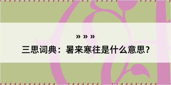 三思词典：暑来寒往是什么意思？