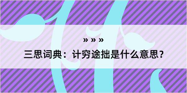 三思词典：计穷途拙是什么意思？