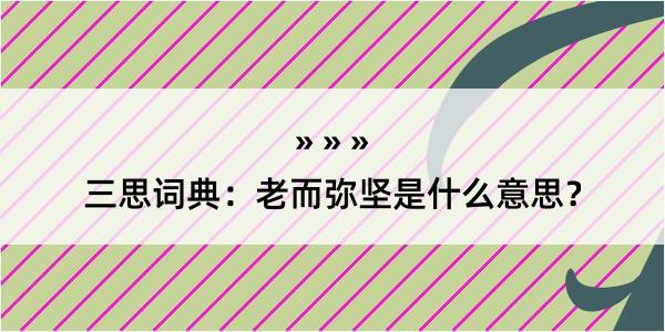 三思词典：老而弥坚是什么意思？