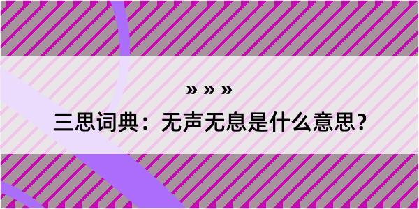 三思词典：无声无息是什么意思？