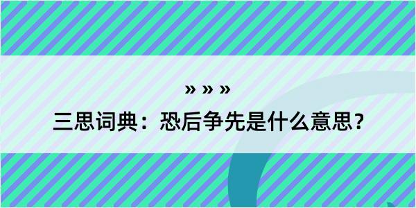 三思词典：恐后争先是什么意思？