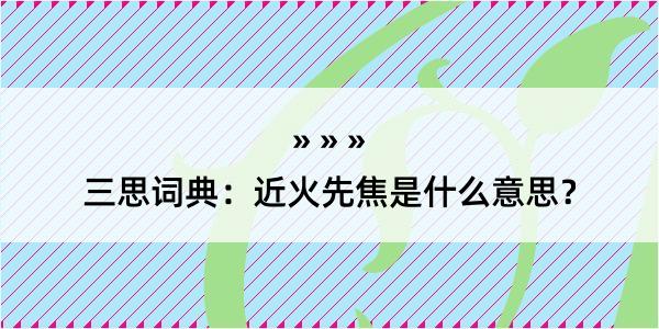 三思词典：近火先焦是什么意思？