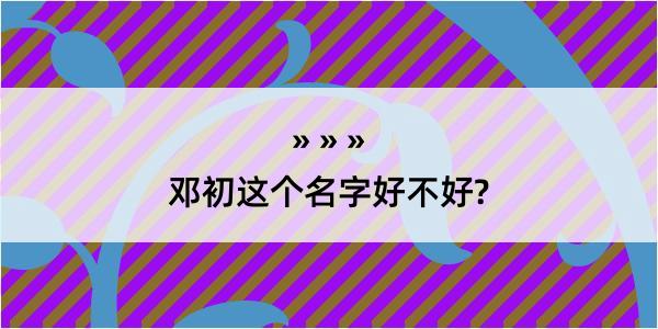 邓初这个名字好不好?