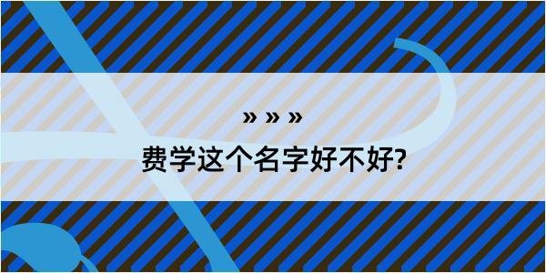 费学这个名字好不好?