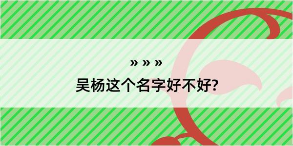 吴杨这个名字好不好?