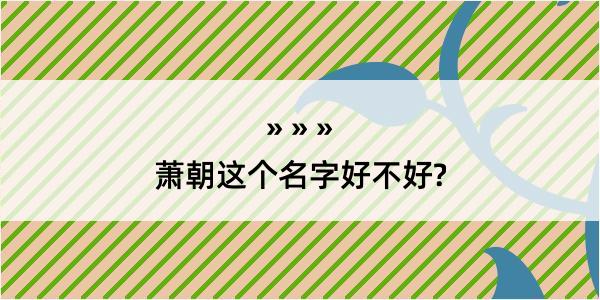 萧朝这个名字好不好?