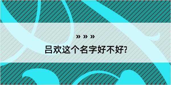 吕欢这个名字好不好?