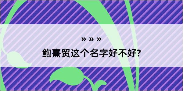 鲍熹贸这个名字好不好?