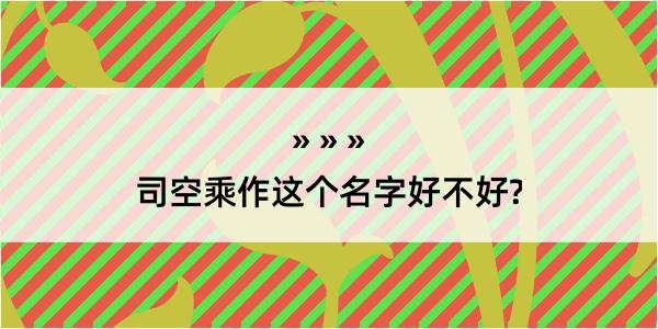 司空乘作这个名字好不好?