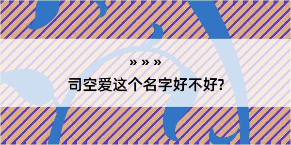 司空爱这个名字好不好?