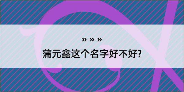 蒲元鑫这个名字好不好?