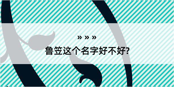 鲁笠这个名字好不好?