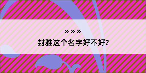 封雅这个名字好不好?