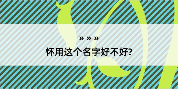 怀用这个名字好不好?