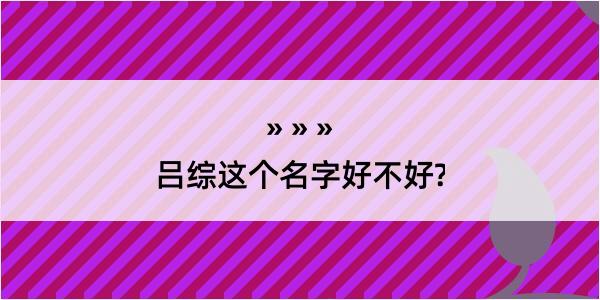 吕综这个名字好不好?