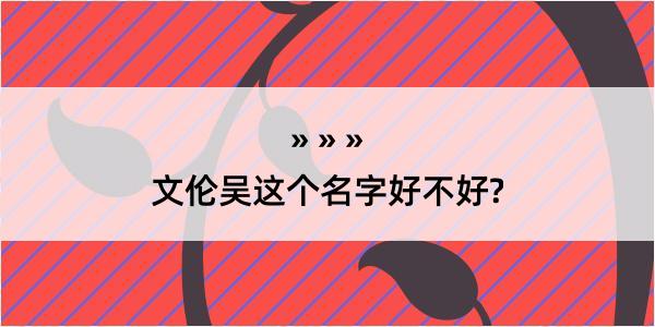 文伦吴这个名字好不好?