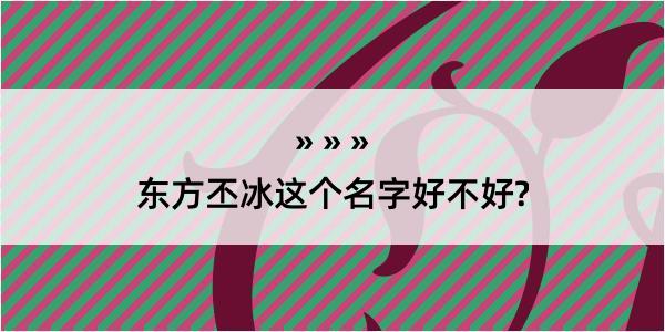 东方丕冰这个名字好不好?