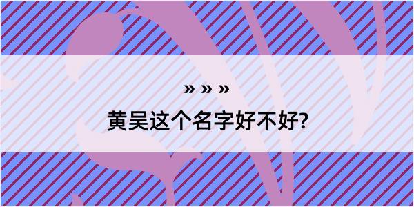 黄吴这个名字好不好?