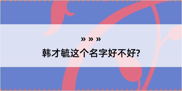 韩才毓这个名字好不好?