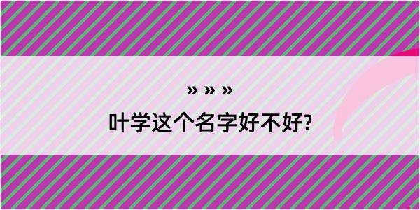 叶学这个名字好不好?