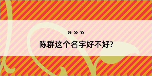 陈群这个名字好不好?