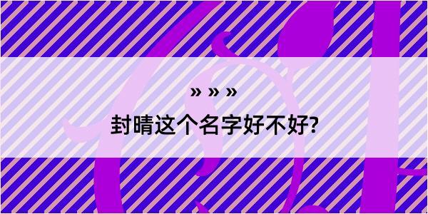 封晴这个名字好不好?