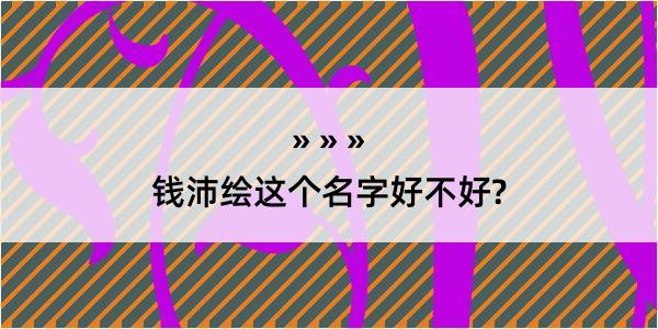 钱沛绘这个名字好不好?