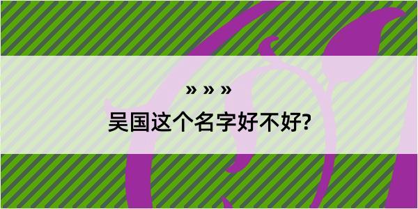 吴国这个名字好不好?