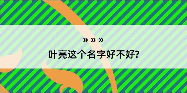 叶亮这个名字好不好?