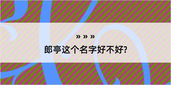 郎亭这个名字好不好?