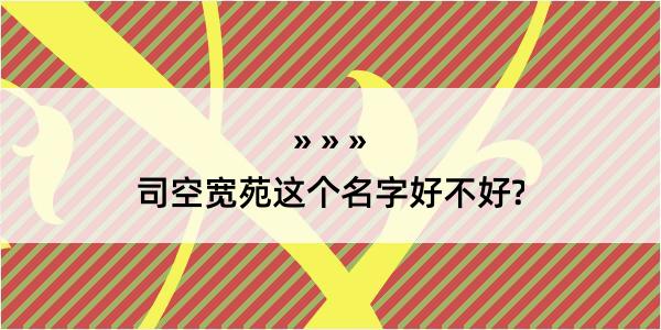 司空宽苑这个名字好不好?