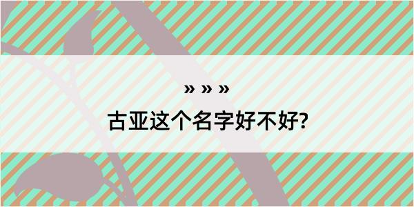 古亚这个名字好不好?