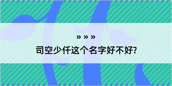 司空少仟这个名字好不好?