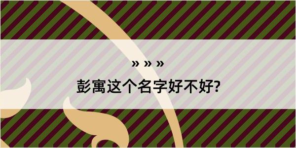 彭寓这个名字好不好?