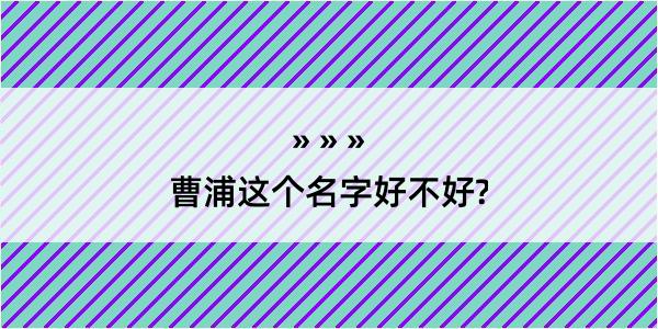 曹浦这个名字好不好?