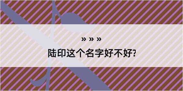 陆印这个名字好不好?