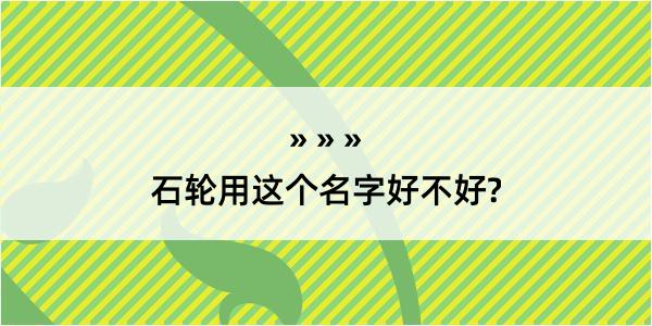 石轮用这个名字好不好?