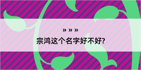 宗鸿这个名字好不好?