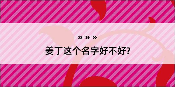 姜丁这个名字好不好?