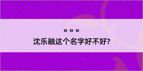 沈乐融这个名字好不好?