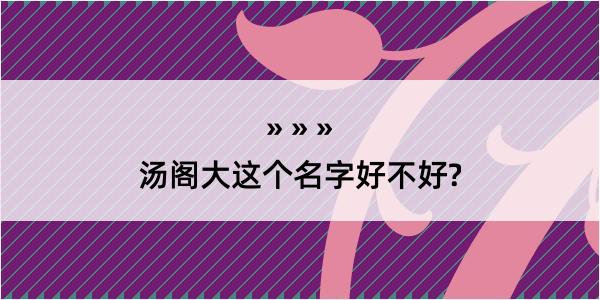 汤阁大这个名字好不好?