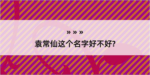 袁常仙这个名字好不好?