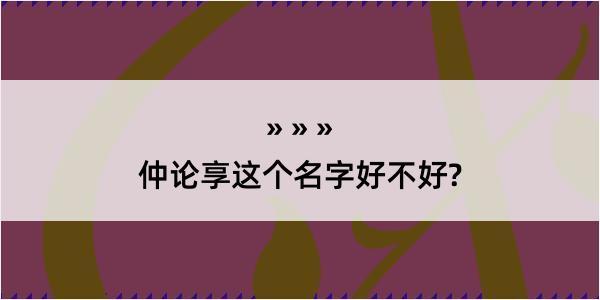 仲论享这个名字好不好?