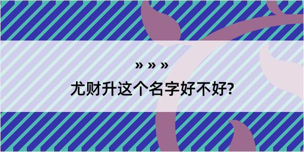 尤财升这个名字好不好?