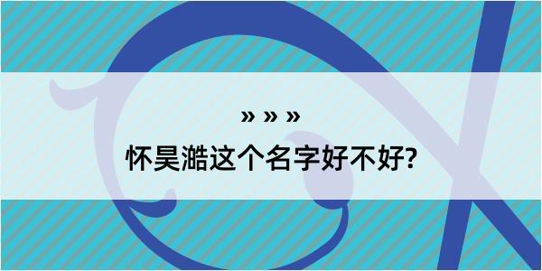 怀昊澔这个名字好不好?