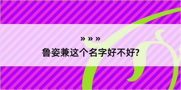 鲁姿兼这个名字好不好?