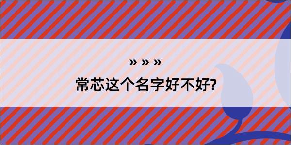 常芯这个名字好不好?