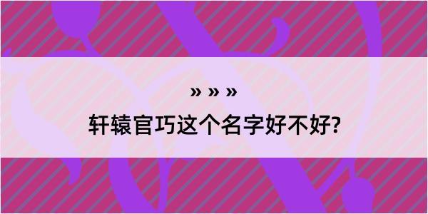 轩辕官巧这个名字好不好?